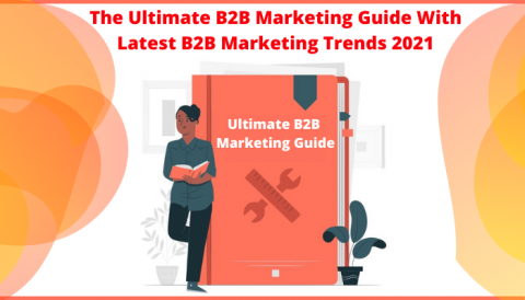 The Ultimate B2B Marketing Guide With Latest B2B Marketing Trends 2021 ...